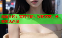 海角社区：实时互动，兴趣交友，分享生活点滴