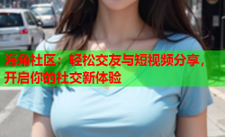 海角社区：轻松交友与短视频分享，开启你的社交新体验