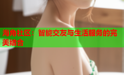 海角社区：智能交友与生活服务的完美结合