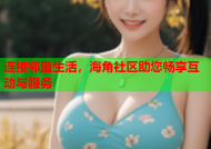 连接邻里生活，海角社区助您畅享互动与服务