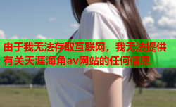 由于我无法存取互联网，我无法提供有关天涯海角av网站的任何信息