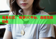 海角社区：畅享UC平台，连接无限可能