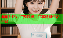 海角社区：汇聚邻里，共享精彩生活平台