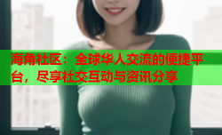 海角社区：全球华人交流的便捷平台，尽享社交互动与资讯分享