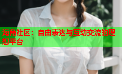 海角社区：自由表达与互动交流的理想平台