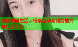 连接邻里生活，畅享互动与服务的海角社区平台