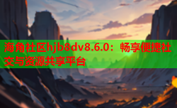 海角社区hjb8dv8.6.0：畅享便捷社交与资源共享平台