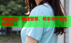 海角社区：便捷登录，畅享海外资讯与服务