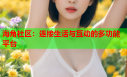 海角社区：连接生活与互动的多功能平台