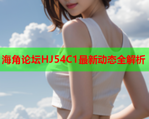 海角论坛HJ54C1最新动态全解析  第1张