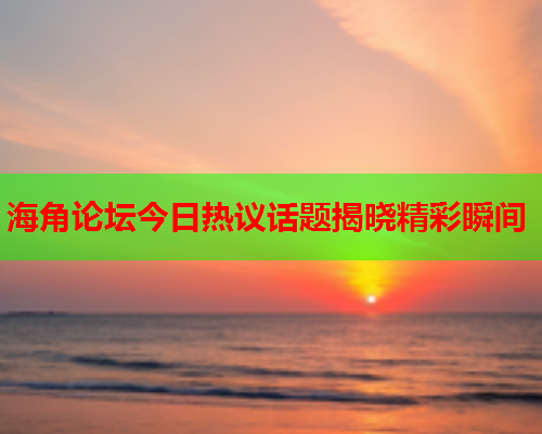 海角论坛今日热议话题揭晓精彩瞬间  第2张