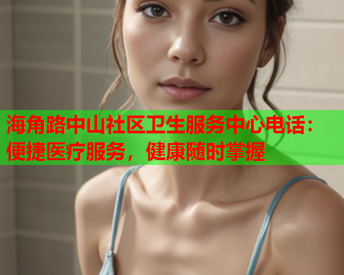 海角路中山社区卫生服务中心电话：便捷医疗服务，健康随时掌握  第1张