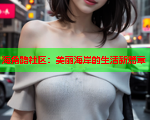 海角路社区：美丽海岸的生活新篇章  第2张