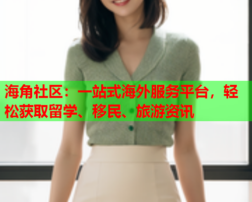 海角社区：一站式海外服务平台，轻松获取留学、移民、旅游资讯  第1张