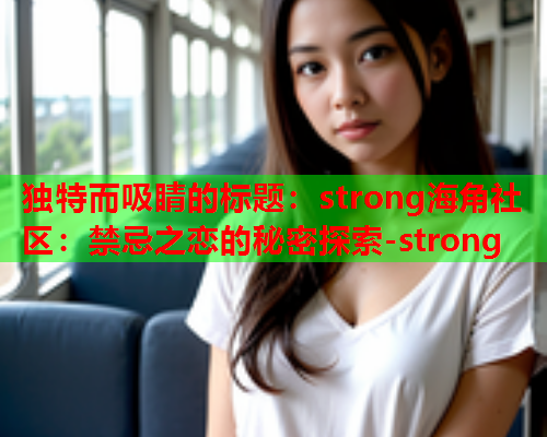 独特而吸睛的标题：strong海角社区：禁忌之恋的秘密探索-strong  第1张