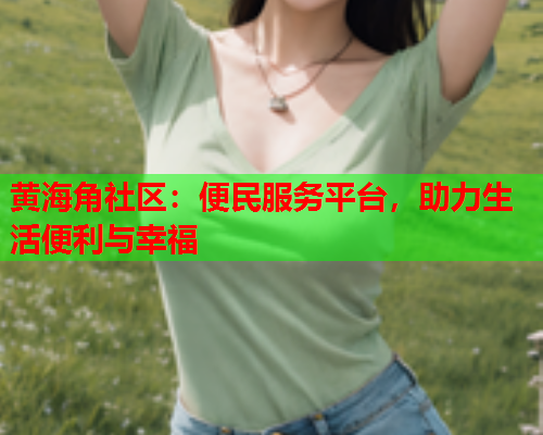 黄海角社区：便民服务平台，助力生活便利与幸福  第1张