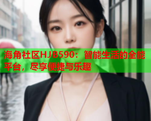 海角社区HJB590：智能生活的全能平台，尽享便捷与乐趣  第1张