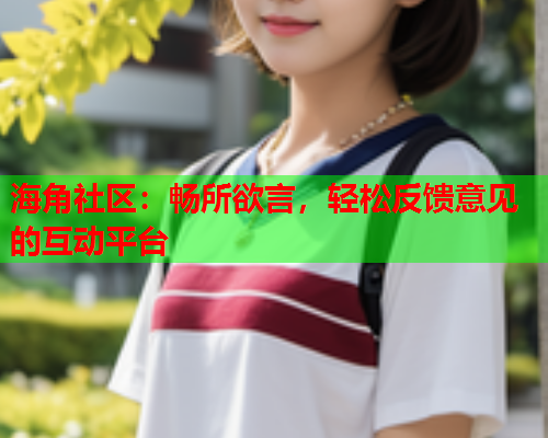 海角社区：畅所欲言，轻松反馈意见的互动平台  第1张