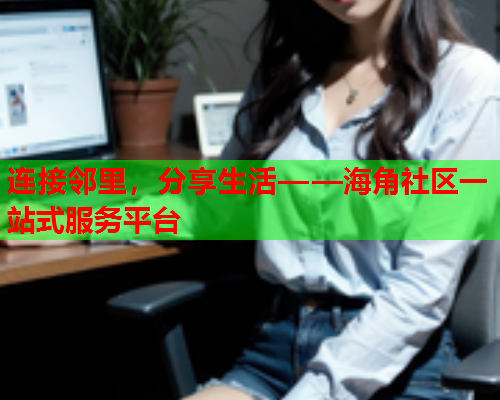 连接邻里，分享生活——海角社区一站式服务平台  第1张