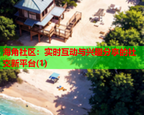 海角社区：实时互动与兴趣分享的社交新平台(1)  第1张