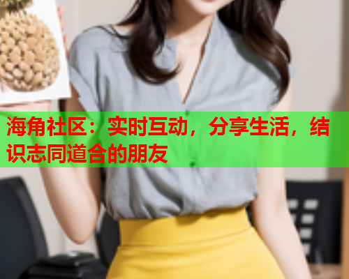 海角社区：实时互动，分享生活，结识志同道合的朋友  第1张