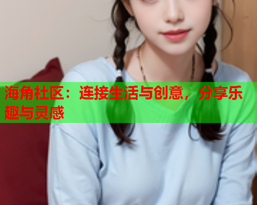 海角社区：连接生活与创意，分享乐趣与灵感  第1张