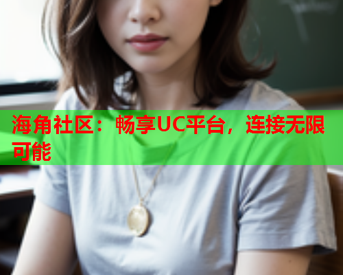 海角社区：畅享UC平台，连接无限可能  第1张