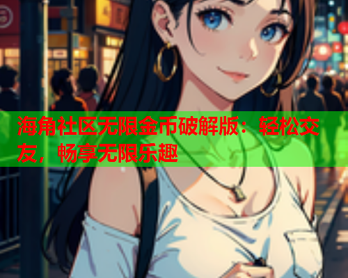 海角社区无限金币破解版：轻松交友，畅享无限乐趣  第1张