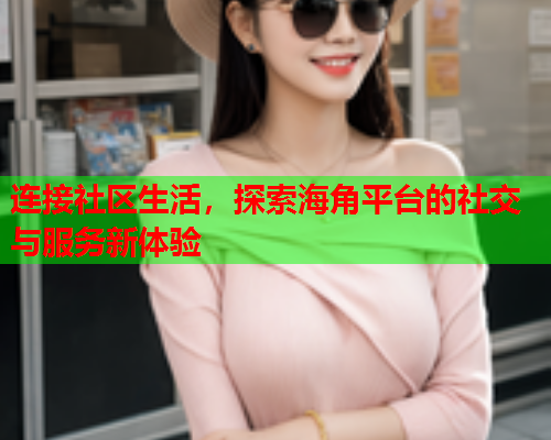 连接社区生活，探索海角平台的社交与服务新体验  第2张