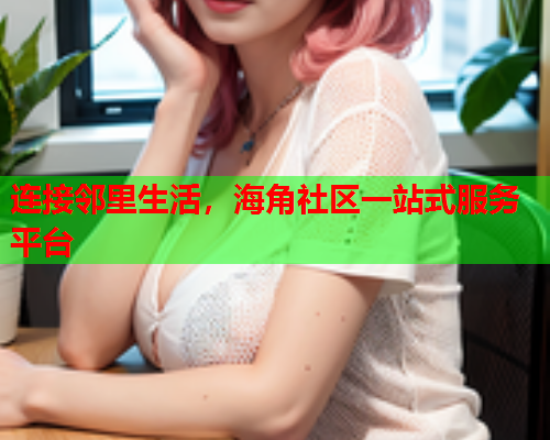 连接邻里生活，海角社区一站式服务平台  第2张