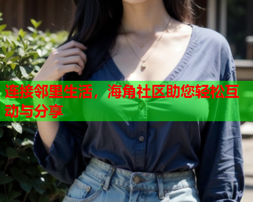 连接邻里生活，海角社区助您轻松互动与分享  第1张